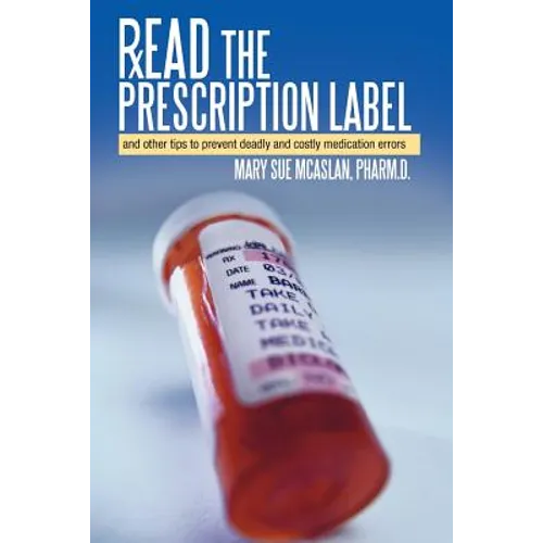 Read the Prescription Label: And Other Tips to Prevent Deadly and Costly Medication Errors