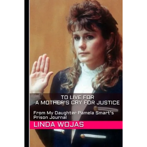 To Live For. A Mother's Cry for Justice: From My Daughter Pamela Smart's Prison Journal