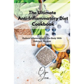The Ultimate Anti-Inflammatory Diet Cookbook: Reduce Inflammation in the Body With Delicious Recipes
