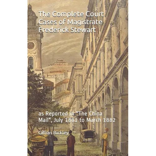 The Complete Court Cases of Magistrate Frederick Stewart: as Reported in The China Mail, July 1881 to March 1882
