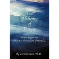 The Alchemy of Prayer: How It Began and Why It Is the Medium of Miracles