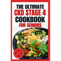 The Ultimate CKD Stage 4 Cookbook for Seniors: Low Sodium, Low Potassium Diet Recipes to Manage Chronic Kidney Disease & Prevent Acute Renal Failure