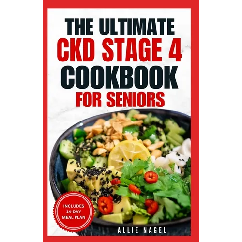 The Ultimate CKD Stage 4 Cookbook for Seniors: Low Sodium, Low Potassium Diet Recipes to Manage Chronic Kidney Disease & Prevent Acute Renal Failure