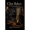 Chet Baker: The Ultimate Biography - Jazz Stardom, Crime, Addiction, and the Truth About His Mysterious End