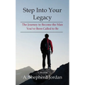 Step Into Your Legacy: The Journey to Become the Man You've Been Called to Be