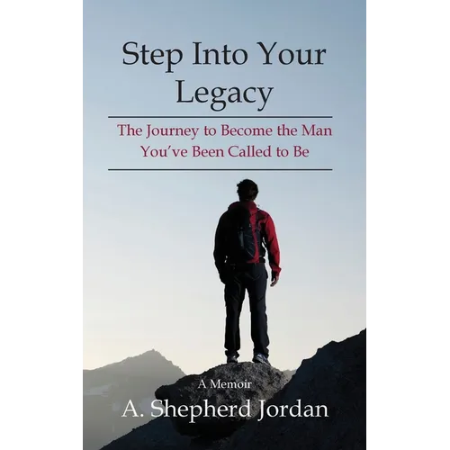 Step Into Your Legacy: The Journey to Become the Man You've Been Called to Be