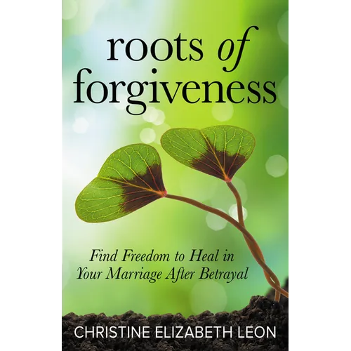 Roots of Forgiveness: Find Freedom to Heal in Your Marriage After Betrayal