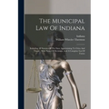 The Municipal Law Of Indiana: Including All Statutes Of The State Appertaining To Cities And Towns: With Notes Of Decisions, And A Complete List Of Fo