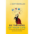 Be the Hero of Your Life: Ditch the Excuses, Take Your Hero's Journey, and Find Your Life's Purpose