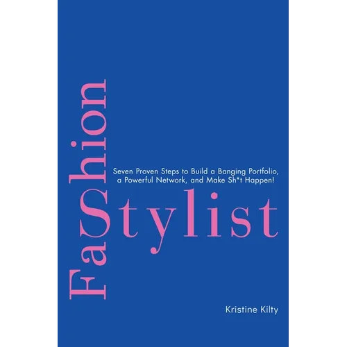 Fashion Stylist: Seven Proven Steps to Build a Banging Portfolio, a Powerful Network, and Make Sh*t Happen!