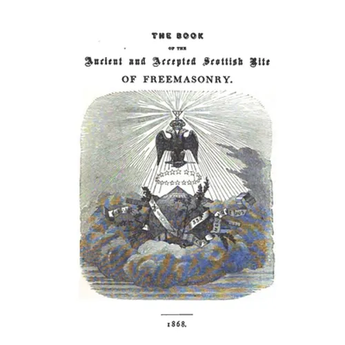 The Book of the Ancient and Accepted Scottish Rite of Freemasonry: Containing Instructions In All The Degrees From The Third To The Thirty-Third, And