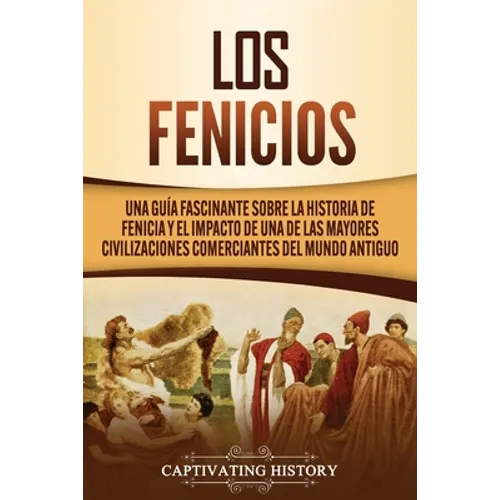 Los Fenicios: Una Guía Fascinante sobre la Historia de Fenicia y el Impacto de una de las Mayores Civilizaciones Comerciantes del Mundo Antiguo