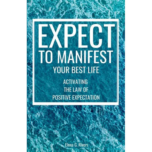 Expect to Manifest Your Best Life: Activating the Law of Positive Expectation