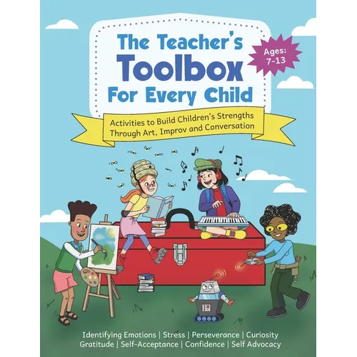 The Teacher's Toolbox for Every Child: Activities to Build Children's Strengths Through Art, Improv and Conversation