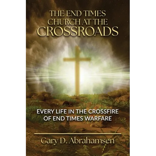 The End Times Church at the Crossroads: Every Life in the Crossfire of End Times Warfare