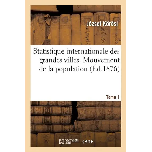 Statistique Internationale Des Grandes Villes. Mouvement de la Population, Tome 1