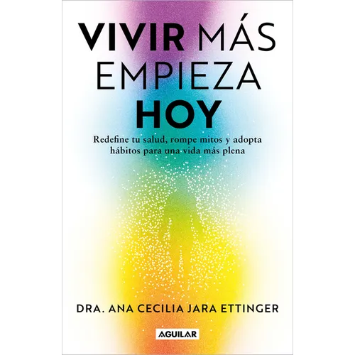 Vivir Más, Empieza Hoy. Redefine Tu Salud, Rompe Mitos Y Adopta Hábitos Para Una Vida Más Plena / Live More, Start Today
