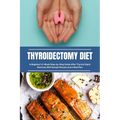 Thyroidectomy Diet: A Beginner's 2-Week Step-by-Step Guide After Thyroid Gland Removal, With Sample Recipes and a Meal Plan
