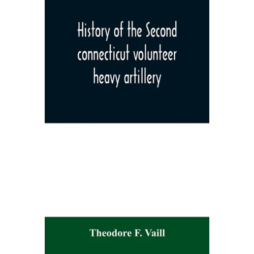 History of the Second connecticut volunteer heavy artillery. Originally the Nineteenth Connecticut vols