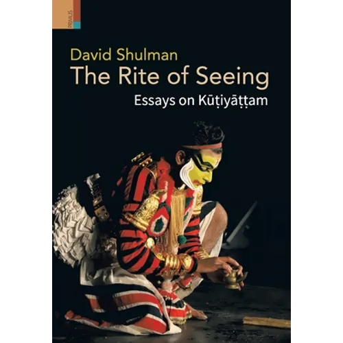 The Rite of Seeing: Essays on Kūṭiyāṭṭam