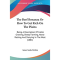 The Beef Bonanza Or How To Get Rich On The Plains: Being A Description Of Cattle Growing, Sheep Farming, Horse Raising, And Dairying In The West (1881