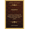 Aegyptiaca: Comprising A Catalogue Of Egyptian Antiquities, Collected In The Years 1856, 1857 (1891)