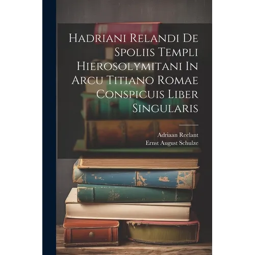 Hadriani Relandi De Spoliis Templi Hierosolymitani In Arcu Titiano Romae Conspicuis Liber Singularis
