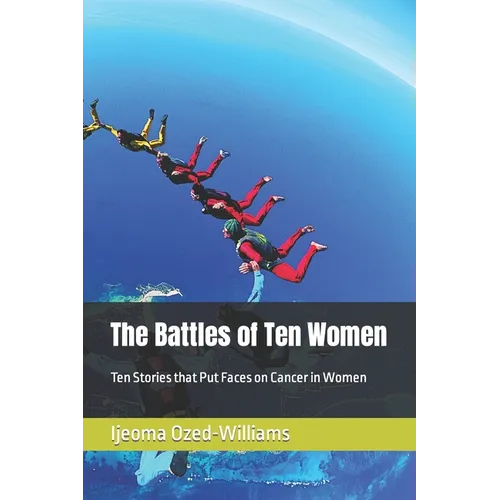 The Battles of Ten Women: Ten Stories that Put Faces on Cancer in Women
