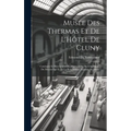 Musée Des Thermas Et De L'Hôtel De Cluny: Catalogue Et Description Des Objets D'Art De L'Antiquité, Du Moyen-Age Et De La Renaissance, Exposés Au Musé
