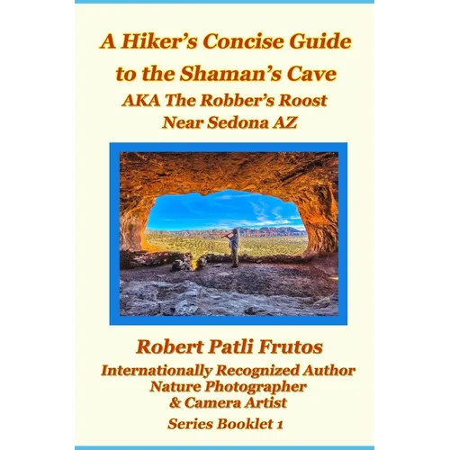 The Hiker's Concise Guide to the Shaman's Cave: A.K.A The Robbers Roost Near Sedona Az