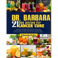 Dr. Barbara 21-Day Juicing for Cancer Cure: Transform your health: join dr. Barbara's 21-days juicing journey to fight and defeat cancer naturally and