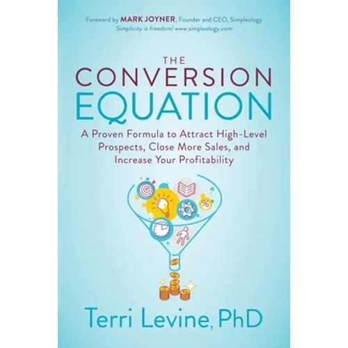 The Conversion Equation: A Proven Formula to Attract High-Level Prospects, Close More Sales, and Increase Your Profitability