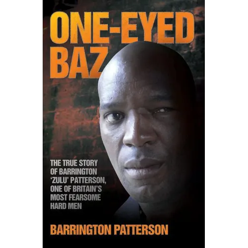 One-Eyed Baz - The Story of Barrington 'Zulu' Patterson, One of Britain's Deadliest Men
