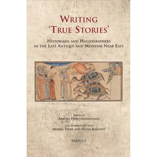 Writing 'True Stories': Historians and Hagiographers in the Late Antique and Medieval Near East