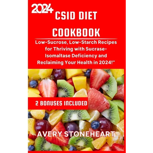 Csid Diet Cookbook: Low-Sucrose, Low-Starch Recipes for Thriving with Sucrase-Isomaltase Deficiency and Reclaiming Your Health in 2024