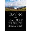 Leaving the Secular Wilderness, A Journey to Faith