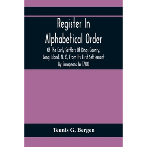 Register In Alphabetical Order, Of The Early Settlers Of Kings County, Long Island, N. Y., From Its First Settlement By Europeans To 1700; With Contri
