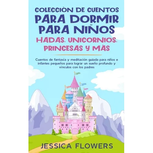 Colección de cuentos para dormir para niños: hadas, unicornios, princesas y más: Cuentos de fantasía y meditación guiada para niños e infantes pequeño