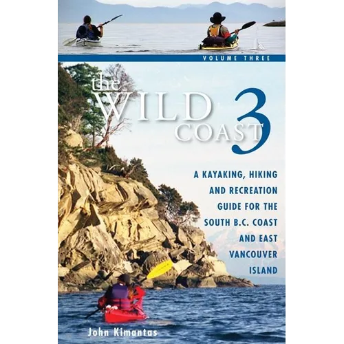 The Wild Coast 3: A Kayaking, Hiking and Recreation Guide for Bc's South Coast and East Vancouver Island