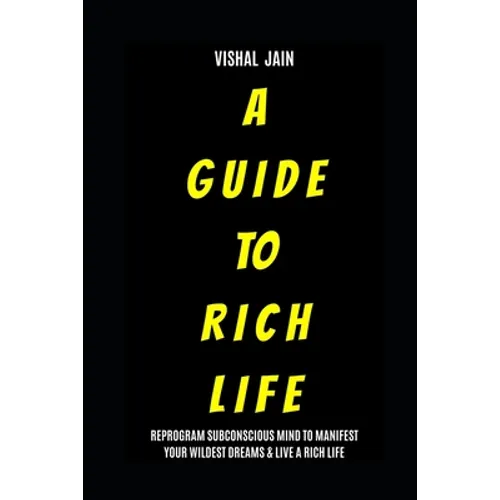 A Guide To Rich Life: Re-program your Subconscious Mind to Manifest Your Wildest Dreams & Live a Rich Life