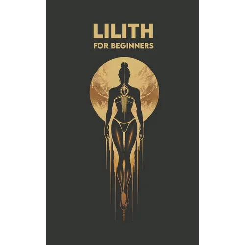 LILITH for Beginners: Origins, Symbols, Altar Construction, Prayers, Exercises, and Spiritual Journey