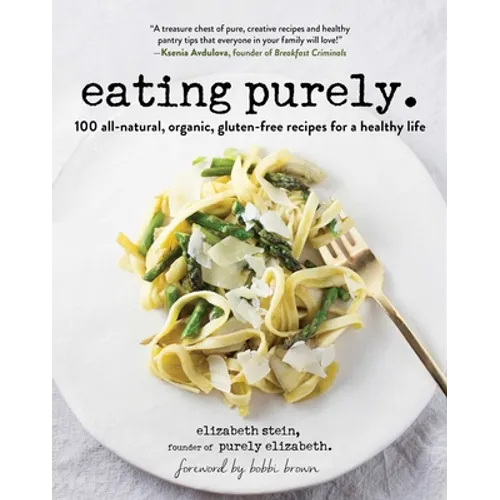 Eating Purely: 100 All-Natural, Organic, Gluten-Free Recipes for a Healthy Life