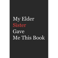 My Elder Sister Gave Me This Book: Funny Gift from Elder Sister To Brother, Sister, Sibling and Family - 110 pages; 6"x9" .(Family Funny Gift)