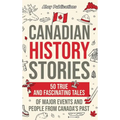 Canadian History Stories: 50 True and Fascinating Tales of Major Events and People from Canada's Past
