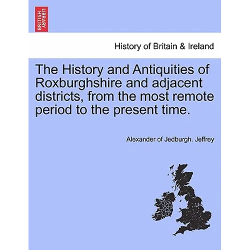 The History and Antiquities of Roxburghshire and Adjacent Districts, from the Most Remote Period to the Present Time. Vol. I
