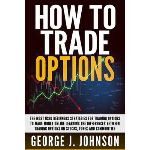 How To Trade Options: The Most Used Beginners Strategies for Trading Options to Make Money Online Learning The Differences between Trading O - Paperback