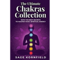 The Ultimate Chakras Collection with the Best Secrets to Master Your Spiritual Energy