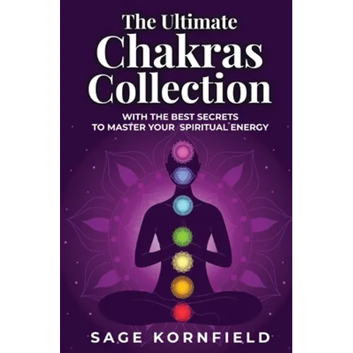 The Ultimate Chakras Collection with the Best Secrets to Master Your Spiritual Energy