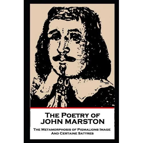The Poetry of John Marston: The Metamorphosis of Pigmalions Image. And Certaine Satyres