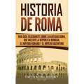 Historia de Roma: Una Guía Fascinante sobre la Antigua Roma, que incluye la República romana, el Imperio romano y el Imperio bizantino